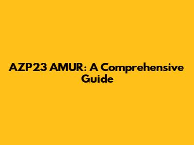 AZP23 AMUR: A Comprehensive Guide