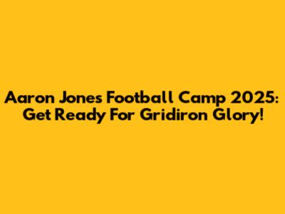 Aaron Jones Football Camp 2025: Get Ready For Gridiron Glory!