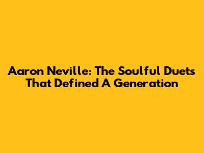Aaron Neville: The Soulful Duets That Defined A Generation