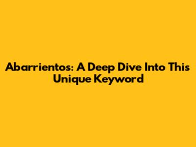 Abarrientos: A Deep Dive Into This Unique Keyword