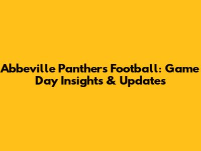 Abbeville Panthers Football: Game Day Insights & Updates