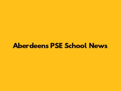 Aberdeen's PSE School News