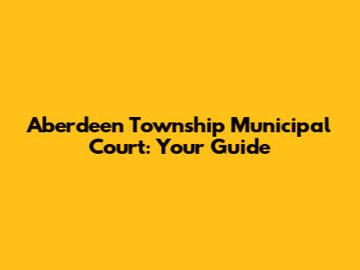 Aberdeen Township Municipal Court: Your Guide