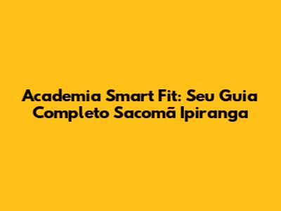 Academia Smart Fit: Seu Guia Completo Sacomã Ipiranga