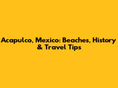 Acapulco, Mexico: Beaches, History & Travel Tips