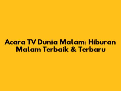 Acara TV Dunia Malam: Hiburan Malam Terbaik & Terbaru