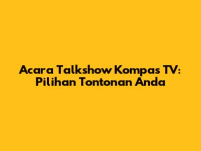 Acara Talkshow Kompas TV: Pilihan Tontonan Anda