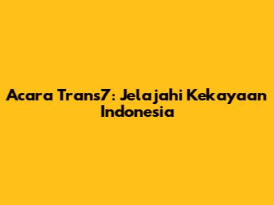 Acara Trans7: Jelajahi Kekayaan Indonesia