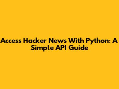 Access Hacker News With Python: A Simple API Guide