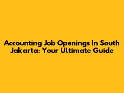 Accounting Job Openings In South Jakarta: Your Ultimate Guide