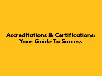 Accreditations & Certifications: Your Guide To Success