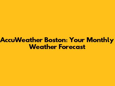 AccuWeather Boston: Your Monthly Weather Forecast