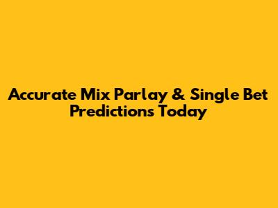 Accurate Mix Parlay & Single Bet Predictions Today