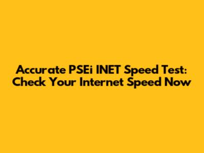 Accurate PSEi INET Speed Test: Check Your Internet Speed Now