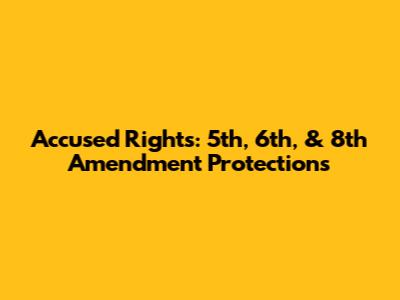 Accused Rights: 5th, 6th, & 8th Amendment Protections
