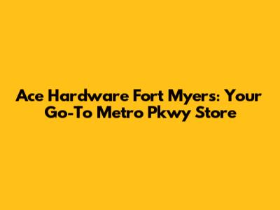 Ace Hardware Fort Myers: Your Go-To Metro Pkwy Store