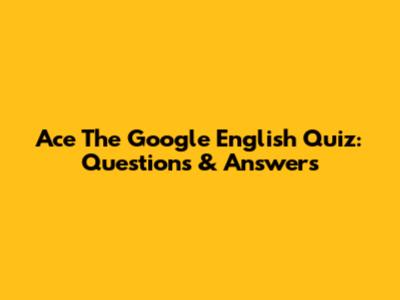 Ace The Google English Quiz: Questions & Answers