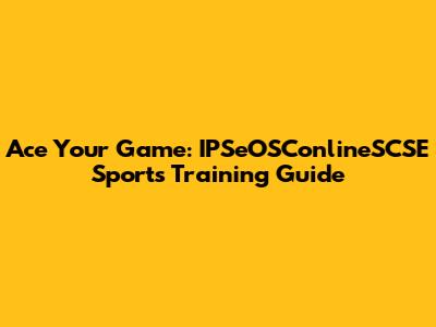 Ace Your Game: IPSeOSConlineSCSE Sports Training Guide