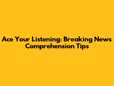 Ace Your Listening: Breaking News Comprehension Tips