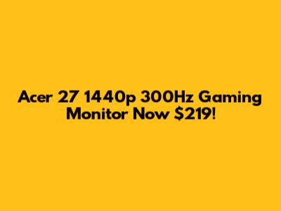 Acer 27" 1440p 300Hz Gaming Monitor Now $219!