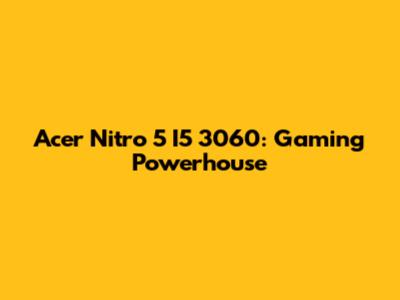 Acer Nitro 5 I5 3060: Gaming Powerhouse