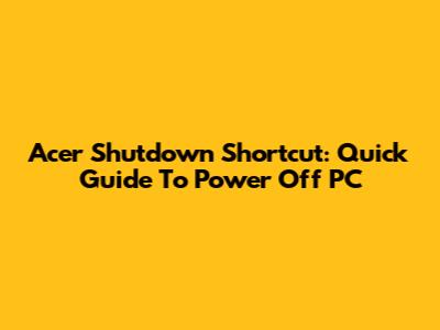 Acer Shutdown Shortcut: Quick Guide To Power Off PC