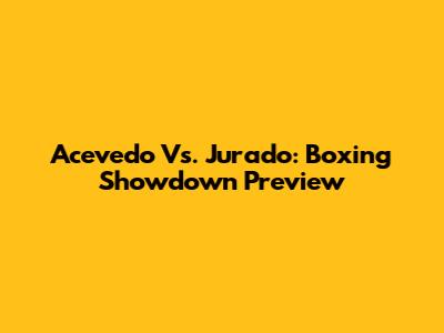 Acevedo Vs. Jurado: Boxing Showdown Preview