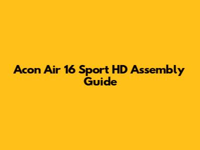 Acon Air 16 Sport HD Assembly Guide