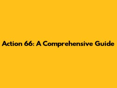 Action 66: A Comprehensive Guide