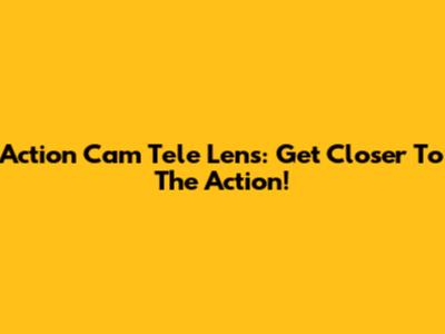 Action Cam Tele Lens: Get Closer To The Action!