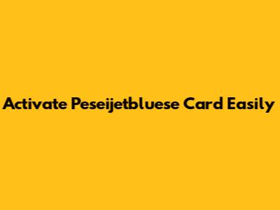 Activate Peseijetbluese Card Easily