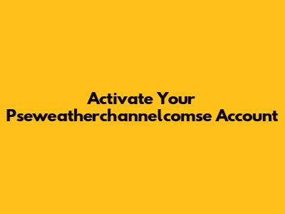 Activate Your Pseweatherchannelcomse Account