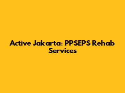 Active Jakarta: PPSEPS Rehab Services