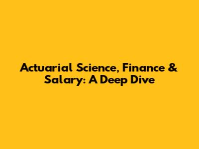 Actuarial Science, Finance & Salary: A Deep Dive