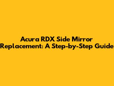 Acura RDX Side Mirror Replacement: A Step-by-Step Guide