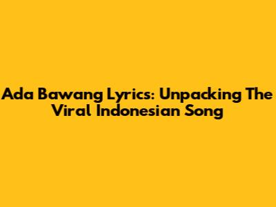 Ada Bawang Lyrics: Unpacking The Viral Indonesian Song