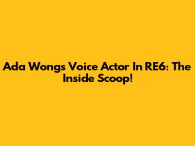 Ada Wong's Voice Actor In RE6: The Inside Scoop!