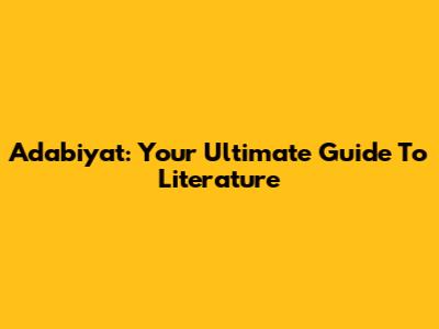 Adabiyat: Your Ultimate Guide To Literature