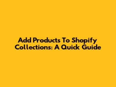 Add Products To Shopify Collections: A Quick Guide