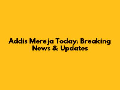 Addis Mereja Today: Breaking News & Updates