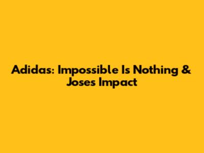 Adidas: Impossible Is Nothing & Jose's Impact