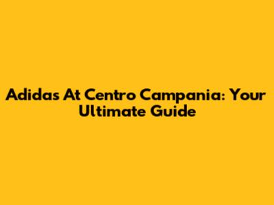 Adidas At Centro Campania: Your Ultimate Guide