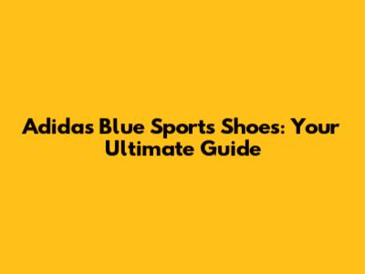 Adidas Blue Sports Shoes: Your Ultimate Guide