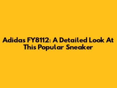 Adidas FY8112: A Detailed Look At This Popular Sneaker