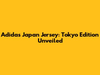 Adidas Japan Jersey: Tokyo Edition Unveiled