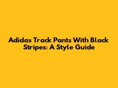 Adidas Track Pants With Black Stripes: A Style Guide