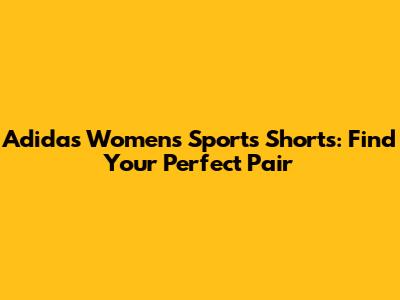 Adidas Women's Sports Shorts: Find Your Perfect Pair