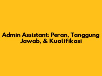Admin Assistant: Peran, Tanggung Jawab, & Kualifikasi