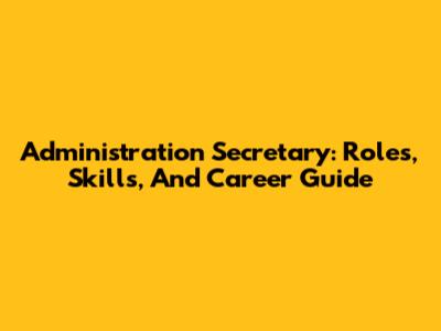 Administration Secretary: Roles, Skills, And Career Guide