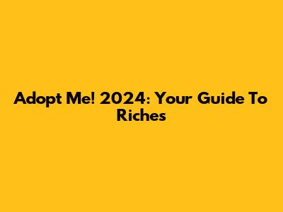 Adopt Me! 2024: Your Guide To Riches